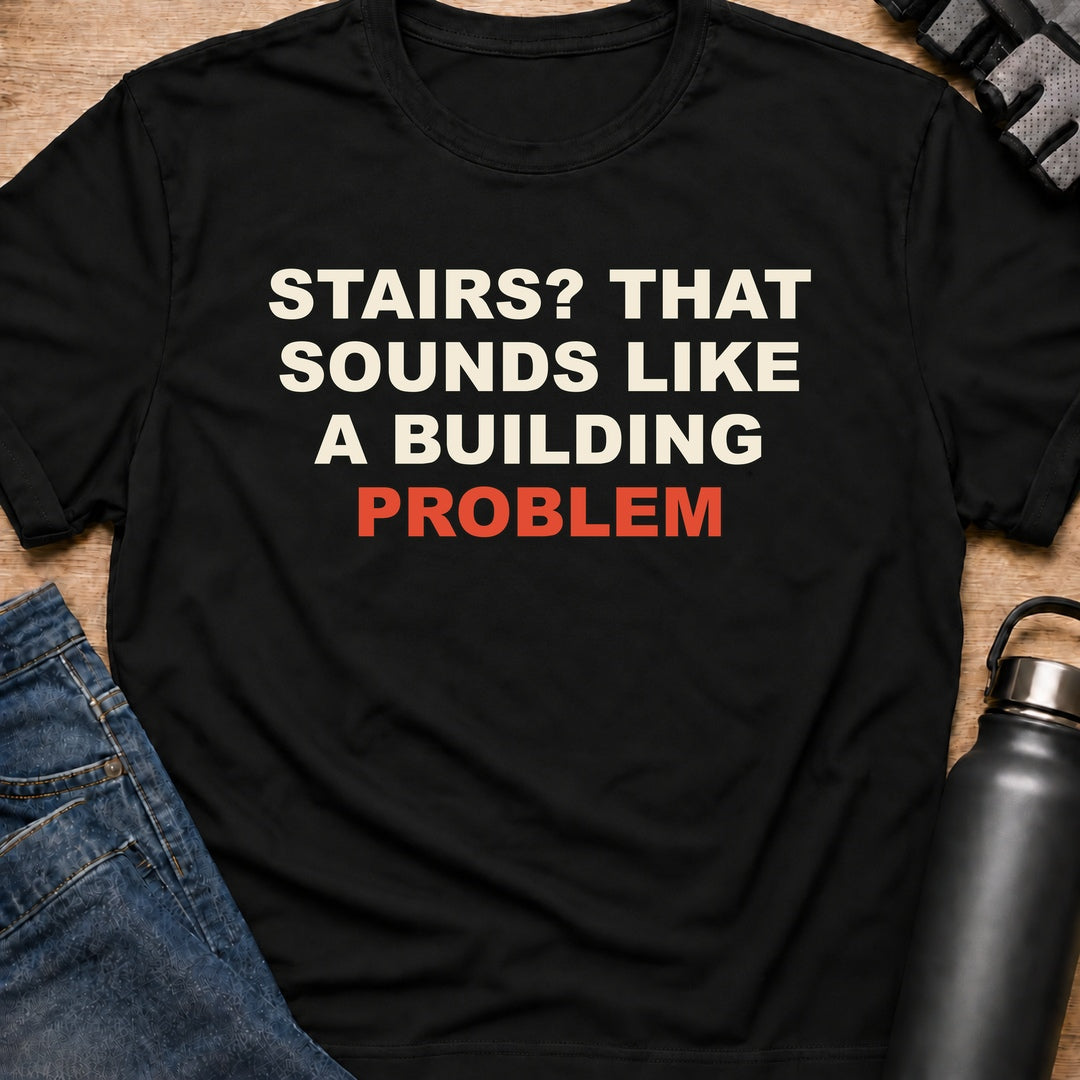 Printify T-Shirt Black / S STAIRS? THAT SOUNDS LIKE A BUILDING PROBLEM T-Shirt STAIRS? THAT SOUNDS LIKE A BUILDING PROBLEM T-Shirt