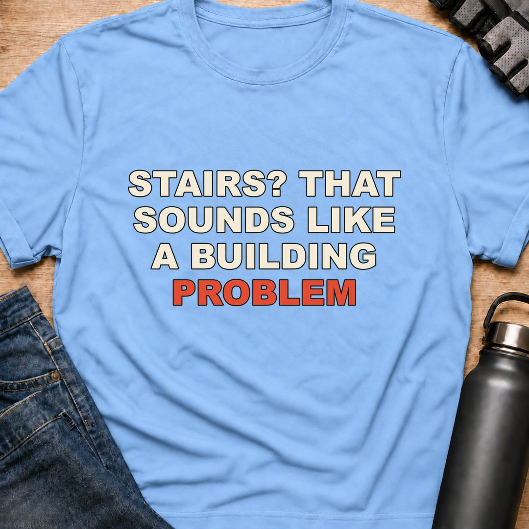 Printify T-Shirt Light Blue / S STAIRS? THAT SOUNDS LIKE A BUILDING PROBLEM T-Shirt STAIRS? THAT SOUNDS LIKE A BUILDING PROBLEM T-Shirt
