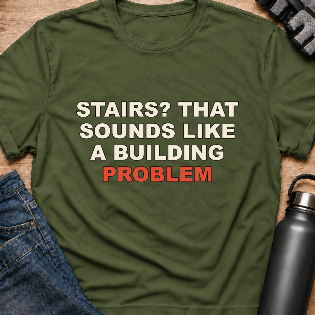 Printify T-Shirt Military Green / S STAIRS? THAT SOUNDS LIKE A BUILDING PROBLEM T-Shirt STAIRS? THAT SOUNDS LIKE A BUILDING PROBLEM T-Shirt